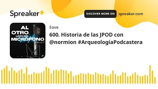 600. Historia de las JPOD con @normion #ArqueologíaPodcastera