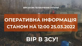 ⚡ ОПЕРАТИВНА ІНФОРМАЦІЯ СТАНОМ НА 12.00 25.03.2022 ЩОДО РОСІЙСЬКОГО ВТОРГНЕННЯ