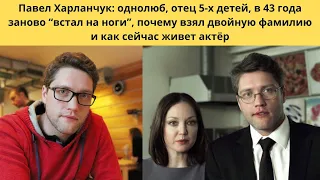 ПАВЕЛ ХАРЛАНЧУК=ОДНОЛЮБ И ПРИМЕРНЫЙ ОТЕЦ 5 -Х ДЕТЕЙ - КТО ЕГО ЖЕНА -АКТРИСА И КАК ВЫГЛЯДИТ ЕГО СЕМЬЯ