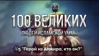 100 Великих Людей Исламской Уммы | Герой из Алжира, кто он? №5