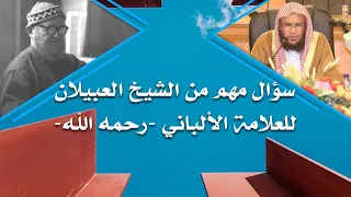 سؤال مهم من الشيخ العبيلان للعلامة الألباني - رحمه الله