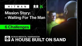 HITMAN WoA | Marrakesh | A House Built on Sand – Mission Story: Waiting For The Man. 6 Challenges.