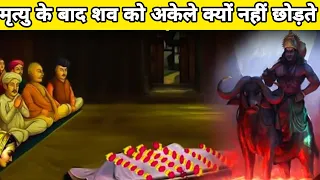 इंसान की मृत्यु होने के बाद उसके शव को अकेले क्यों nhi रखा जाता।