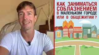 Как заниматься соблазнением в маленьком городе или в общежитии ?