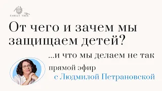 Эфир с Людмилой Петрановской: От чего и зачем мы защищаем детей? ...и что делаем не так