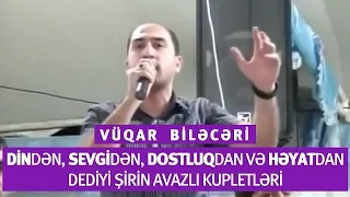 Vüqar Biləcəri - Din, sevgi, dostluq, həyat haqqında şirin avazlı kupletlər