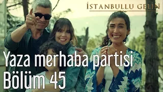 İstanbullu Gelin 45. Bölüm - Yaza Merhaba Partisi