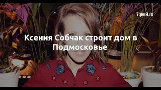 Ксения Собчак строит дом в Подмосковье  - Sudo News