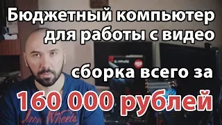 Сборка бюджетного компьютера для работы с видео, всего за 160 тысяч рублей