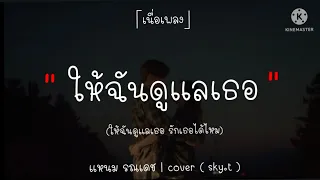 [เนื้อเพลง]ให้ฉันดูแลเธอ - แหนม รณเดช | cover ( sky.t )