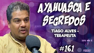 TIAGO ALVES - OS SEGREDOS DA AYAHUASCA - Isto Não É #161