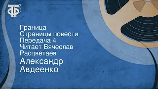 Александр Авдеенко. Граница. Страницы повести. Передача 4. Читает Вячеслав Расцветаев