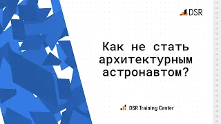 Как не стать архитектурным астронавтом?