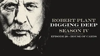 Digging Deep, The Robert Plant Podcast - Series 4 Episode 3 - House Of Cards