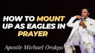 How To Mount up As Eagles In Prayer - Apostle Michael Orokpo