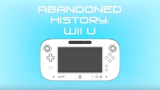 The Fall of the Wii U - Abandoned History Ep. 17