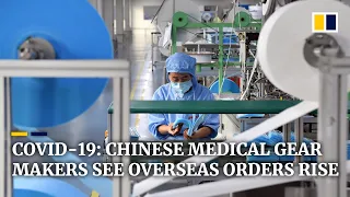 Chinese medical product manufacturers see surge in overseas orders amid Covid-19 pandemic