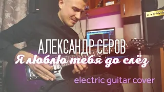 Александр Серов - Я люблю тебя до слёз ( electric guitar cover)