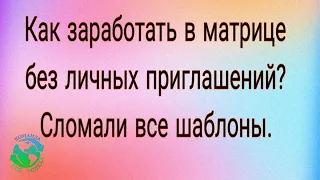 Как заработать в матрице без личных приглашений? Сломали все шаблоны.