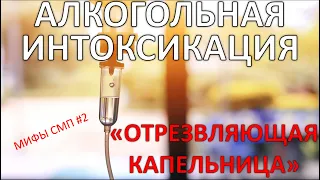 Алкогольная интоксикация: "Отрезвляющая капельница". Целесообразность внутривенной инфузии. Мифы СМП