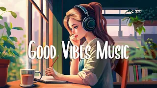 Chill Vibes Music 🍀 Chill vibes songs to make you feel better ~ morning songs