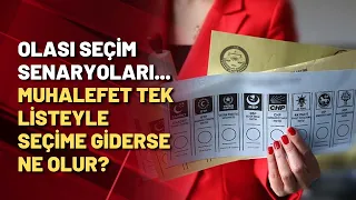 Olası seçim senaryoları... Muhalefet tek listeyle seçime giderse ne olur?