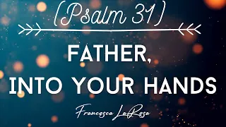 Psalm 31 - Father, Into Your Hands - Francesca LaRosa (Official Lyric Video)