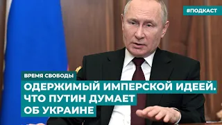 Одержимый имперской идеей. Что Путин думает об Украине | Информационный дайджест «Время Свободы»