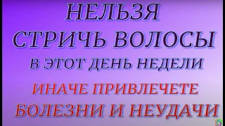 Нельзя стричь волосы в этот день недели- привлечете болезни и неприятности...