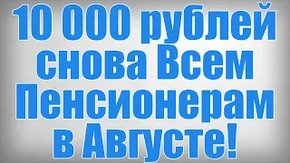 10 000 рублей снова Всем Пенсионерам в Августе!