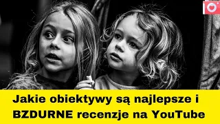 Jakie obiektywy są najlepsze i bzdurne recenzje na YouTube