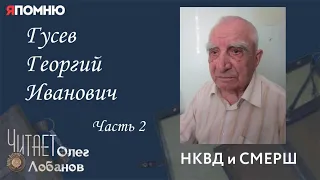 Гусев Георгий Иванович . Часть 2. Проект "Я помню" Артема Драбкина. НКВД и СМЕРШ