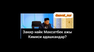 Закир Найк Максатбек ажы кимиси адашкандар?