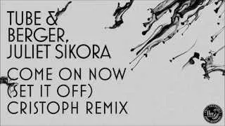 Tube & Berger, Juliet Sikora - Come On Now (Set It Off) [Cristoph Remix]