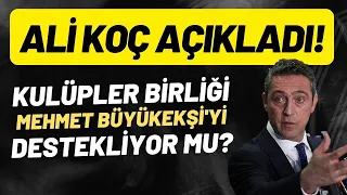 Kulüpler Birliği, Mehmet Büyükekşi'yi desteklyior mu? Ali Koç açıkladı