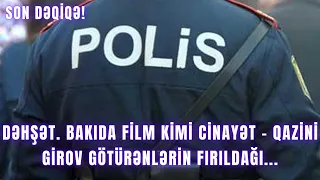 DƏHŞƏT. Bakıda film kimi cinayət – Qazini girov götürənlərin fırıldağı...