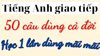 50 câu TIẾNG ANH giao tiếp dùng cả đời | HỌC 1 lần dùng mãi mãi