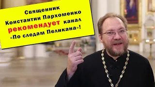 Священник Константин Пархоменко рекомендует канал  "По следам Пеликана"!