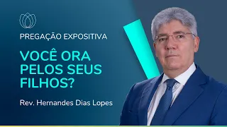 VOCÊ ORA PELOS SEUS FILHOS? | Pregação Expositiva | Rev. Hernandes Dias Lopes | IPP