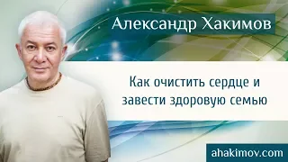 Как очистить сердце и завести здоровую семью? - Александр Хакимов - Алматы 17.04.2015