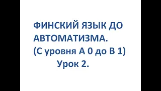 ФИНСКИЙ ЯЗЫК ДО АВТОМАТИЗМА. УРОК 2.  УРОКИ ФИНСКОГО ЯЗЫКА.