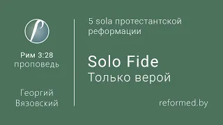 Solo Fide. Только верой. Рим. 3:28 / Георгий Вязовский // 16.02.2020