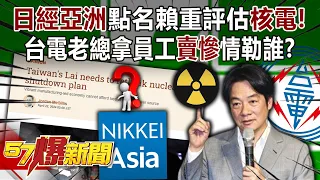 「日經亞洲」點名賴清德重評估「核電」！ 台電老總拿員工「賣慘」情勒誰？ - 張禹宣 洪孟楷 柳采葳 徐俊相《57爆新聞》20240423-6