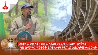 ጠቅላይ ሚኒስትር ዐቢይ አሕመድ (ዶ/ር) በጫካ ፕሮጀክት ላይ ለሚሠሩ ሠራተኞች ያስተላለፉት የእንኳን አደረሳችሁ መልዕክት  | Ethiopia | News zena