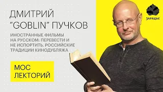 Дмитрий "Goblin" Пучков – о плохом и хорошем переводе иностранных фильмов |Мослекторий Лекции