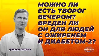 Можно ли есть творог вечером? Вреден ли он для людей с ожирением и диабетом -2?