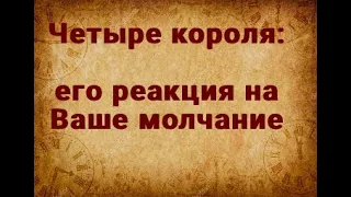 4 КОРОЛЯ. ЕГО РЕАКЦИЯ НА ВАШЕ МОЛЧАНИЕ. ТАРО ОНЛАЙН РАСКЛАД