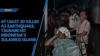 At least 30 killed as earthquake, tsunami hit Indonesia’s Sulawesi island