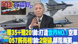 殲-35+殲-20!帥:打造世界第一空軍｜057將亮相!帥化民:2項突破.顛覆海軍@CtiTv