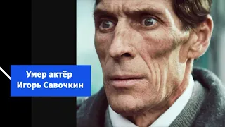 Умер актёр Игорь Савочкин.